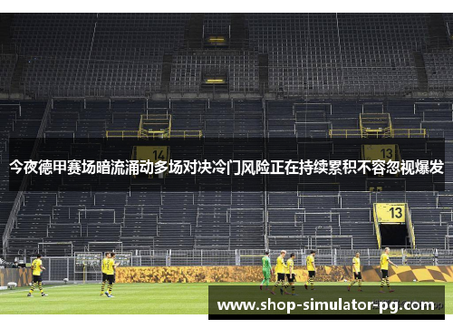 今夜德甲赛场暗流涌动多场对决冷门风险正在持续累积不容忽视爆发 今夜德甲赛场暗流涌动多场对决冷门风险正在持续累积不容忽视爆发