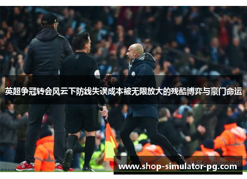英超争冠转会风云下防线失误成本被无限放大的残酷博弈与豪门命运 英超争冠转会风云下防线失误成本被无限放大的残酷博弈与豪门命运