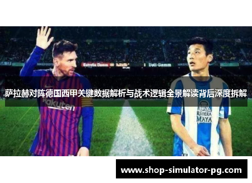萨拉赫对阵德国西甲关键数据解析与战术逻辑全景解读背后深度拆解