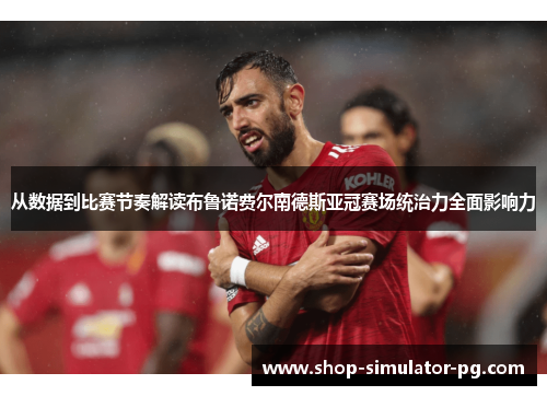 从数据到比赛节奏解读布鲁诺费尔南德斯亚冠赛场统治力全面影响力 从数据到比赛节奏解读布鲁诺费尔南德斯亚冠赛场统治力全面影响力