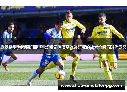 以罗德里为镜解析西甲赛场稳定性演变轨迹研究的战术价值与时代意义 以罗德里为镜解析西甲赛场稳定性演变轨迹研究的战术价值与时代意义