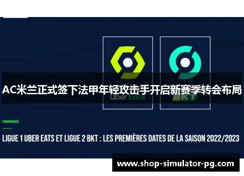 AC米兰正式签下法甲年轻攻击手开启新赛季转会布局