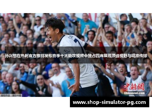孙兴慜在热刺官方推特发布赛季十大助攻视频中独占四席展现顶级视野与精准传球