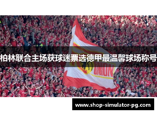 柏林联合主场获球迷票选德甲最温馨球场称号