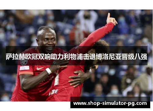 萨拉赫欧冠双响助力利物浦击退博洛尼亚晋级八强