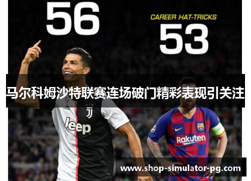 马尔科姆沙特联赛连场破门精彩表现引关注